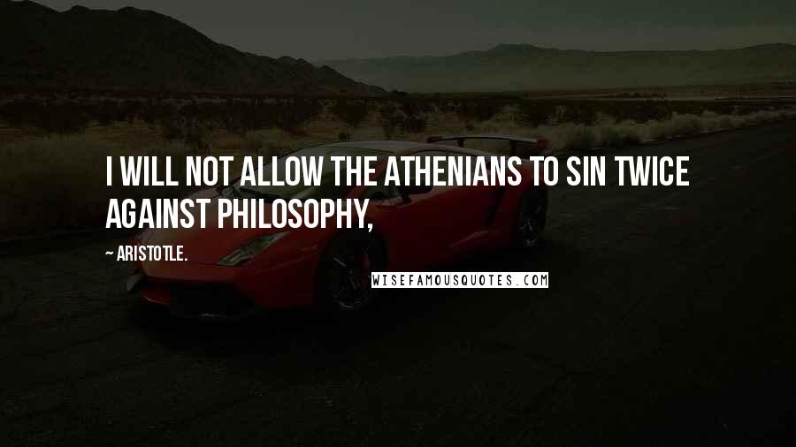 Aristotle. Quotes: I will not allow the Athenians to sin twice against philosophy,