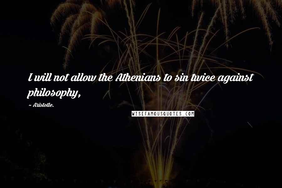 Aristotle. Quotes: I will not allow the Athenians to sin twice against philosophy,