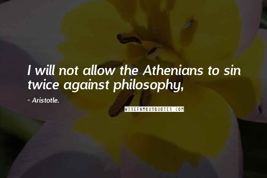 Aristotle. Quotes: I will not allow the Athenians to sin twice against philosophy,