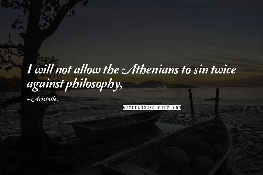 Aristotle. Quotes: I will not allow the Athenians to sin twice against philosophy,