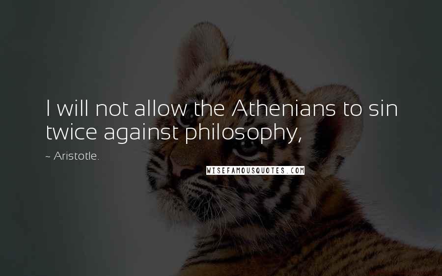 Aristotle. Quotes: I will not allow the Athenians to sin twice against philosophy,