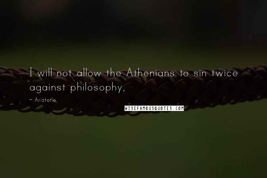 Aristotle. Quotes: I will not allow the Athenians to sin twice against philosophy,