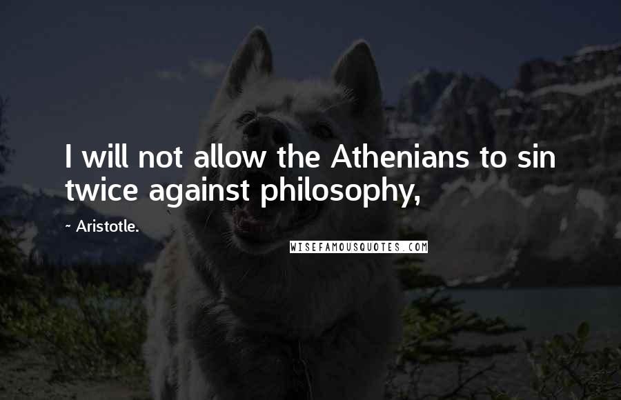 Aristotle. Quotes: I will not allow the Athenians to sin twice against philosophy,