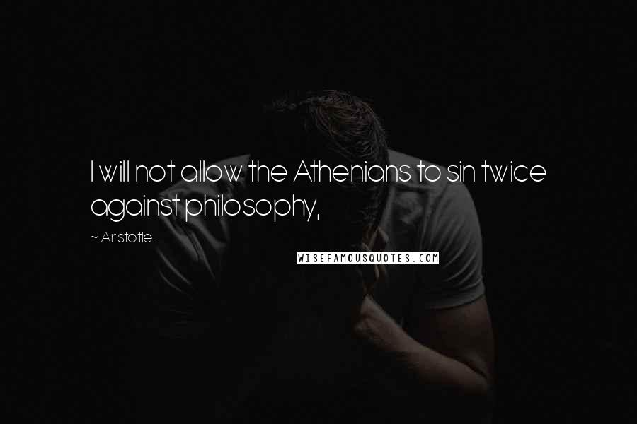 Aristotle. Quotes: I will not allow the Athenians to sin twice against philosophy,