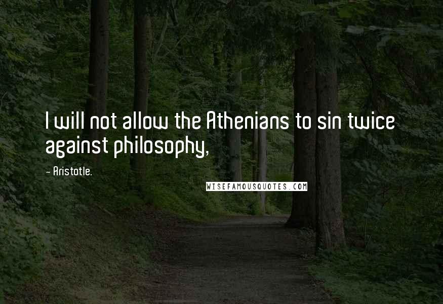 Aristotle. Quotes: I will not allow the Athenians to sin twice against philosophy,