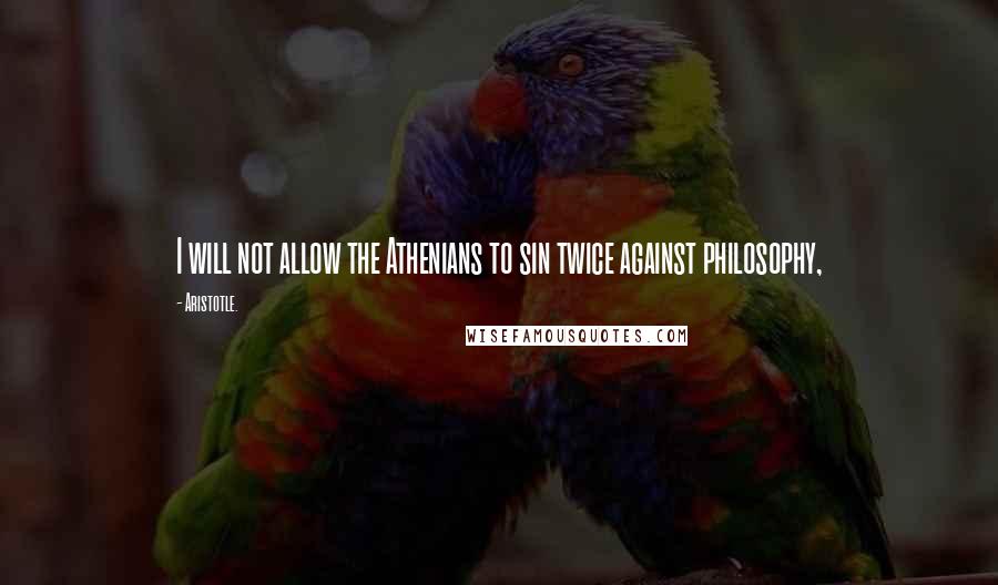 Aristotle. Quotes: I will not allow the Athenians to sin twice against philosophy,