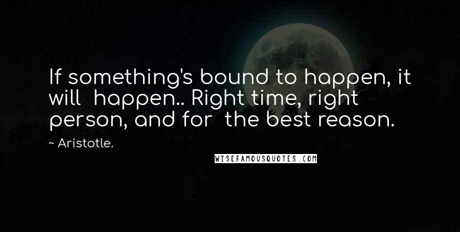 Aristotle. Quotes: If something's bound to happen, it will  happen.. Right time, right person, and for  the best reason.