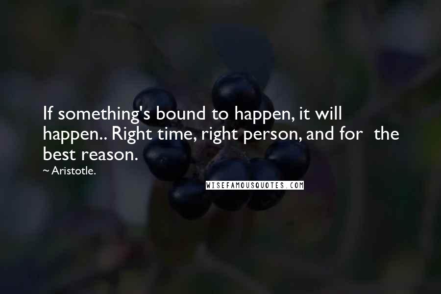 Aristotle. Quotes: If something's bound to happen, it will  happen.. Right time, right person, and for  the best reason.