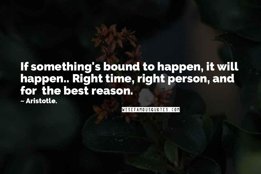 Aristotle. Quotes: If something's bound to happen, it will  happen.. Right time, right person, and for  the best reason.