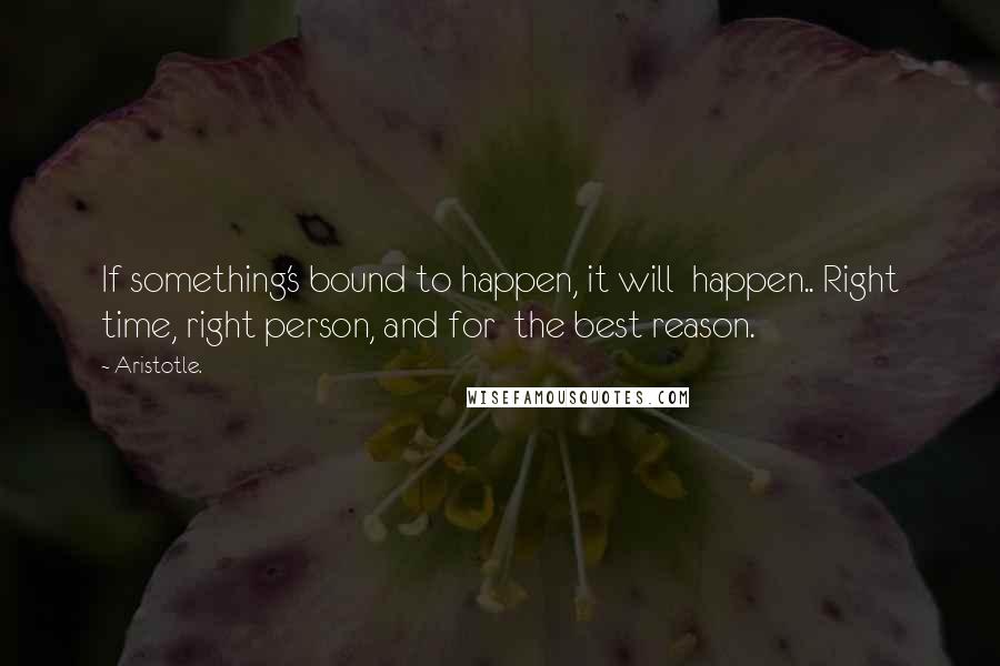 Aristotle. Quotes: If something's bound to happen, it will  happen.. Right time, right person, and for  the best reason.