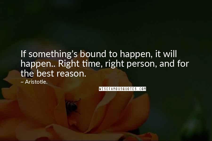 Aristotle. Quotes: If something's bound to happen, it will  happen.. Right time, right person, and for  the best reason.