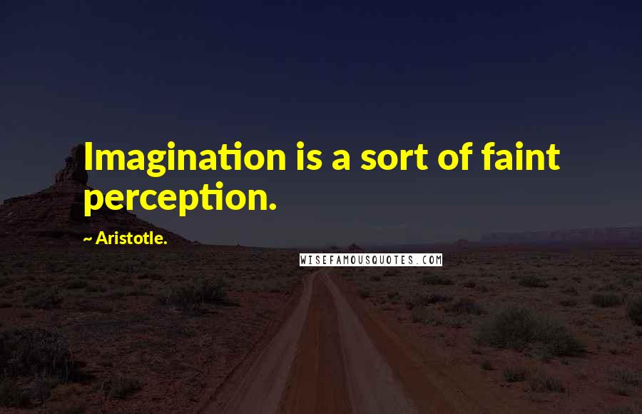 Aristotle. Quotes: Imagination is a sort of faint perception.