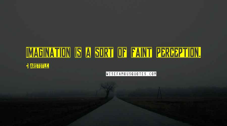 Aristotle. Quotes: Imagination is a sort of faint perception.