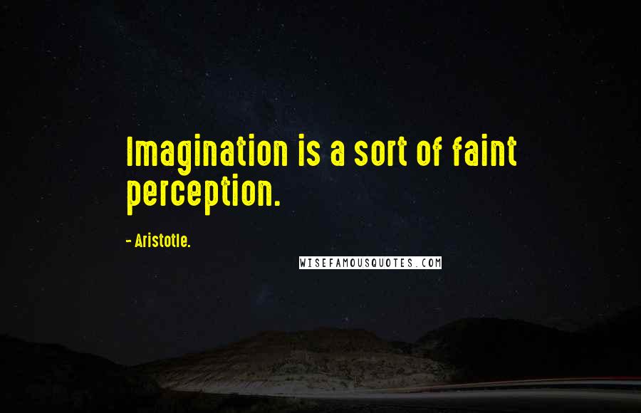 Aristotle. Quotes: Imagination is a sort of faint perception.
