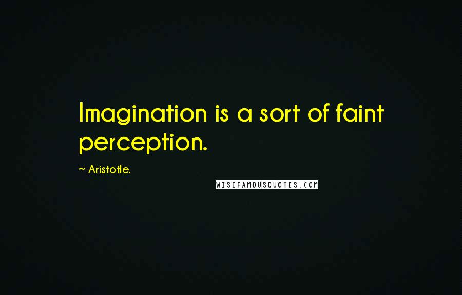 Aristotle. Quotes: Imagination is a sort of faint perception.