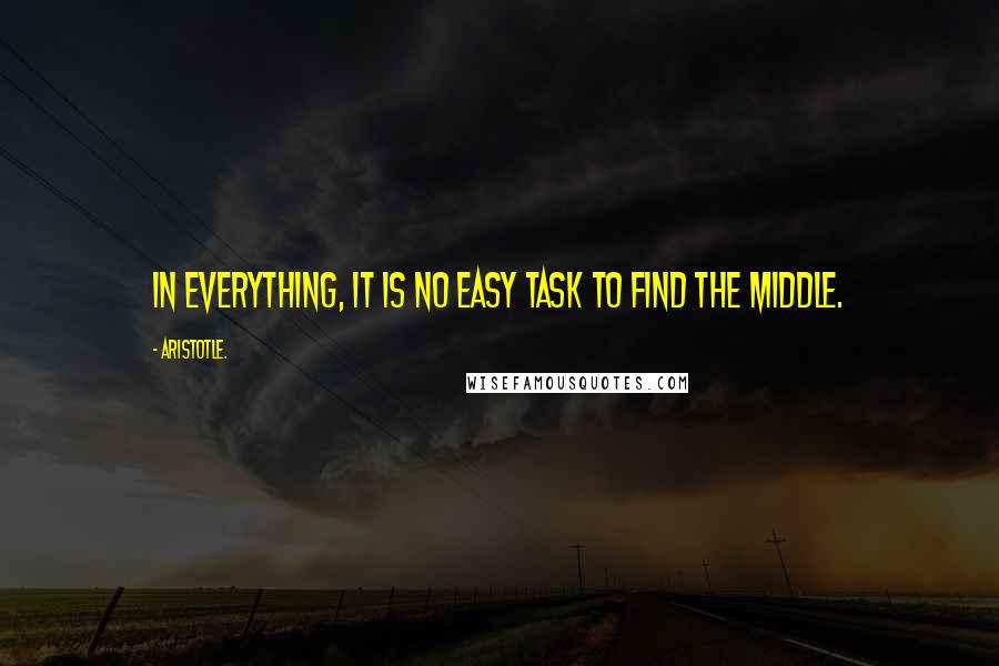 Aristotle. Quotes: In everything, it is no easy task to find the middle.