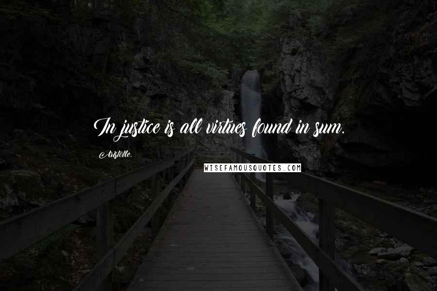 Aristotle. Quotes: In justice is all virtues found in sum.