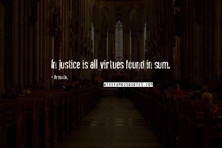 Aristotle. Quotes: In justice is all virtues found in sum.