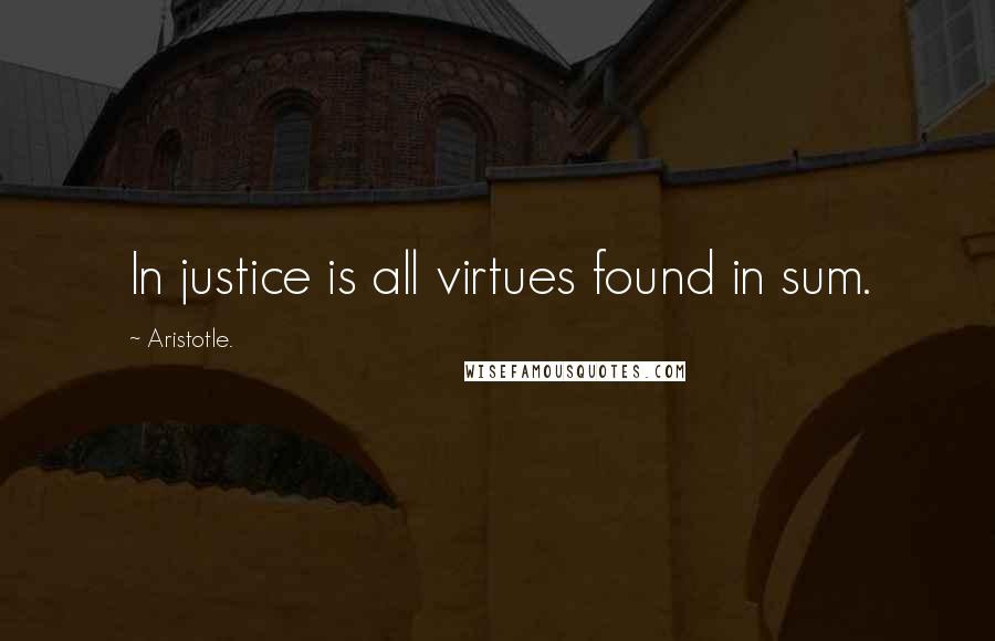 Aristotle. Quotes: In justice is all virtues found in sum.