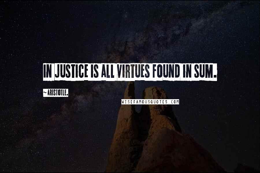 Aristotle. Quotes: In justice is all virtues found in sum.