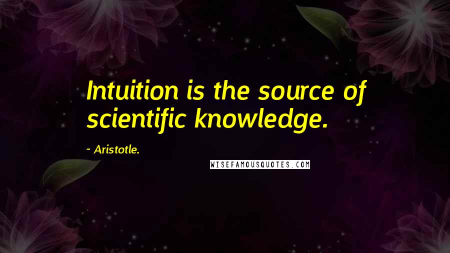 Aristotle. Quotes: Intuition is the source of scientific knowledge.