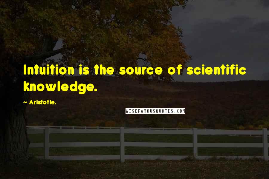 Aristotle. Quotes: Intuition is the source of scientific knowledge.