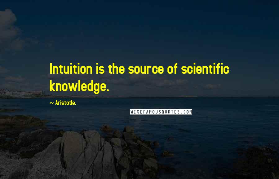 Aristotle. Quotes: Intuition is the source of scientific knowledge.