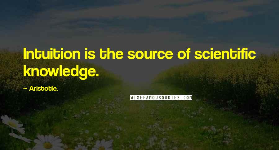 Aristotle. Quotes: Intuition is the source of scientific knowledge.