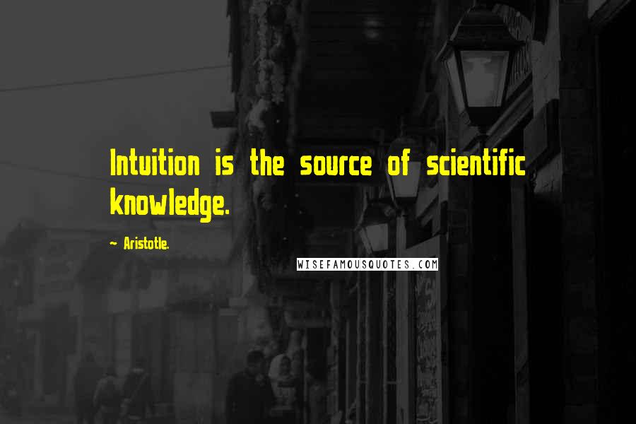 Aristotle. Quotes: Intuition is the source of scientific knowledge.