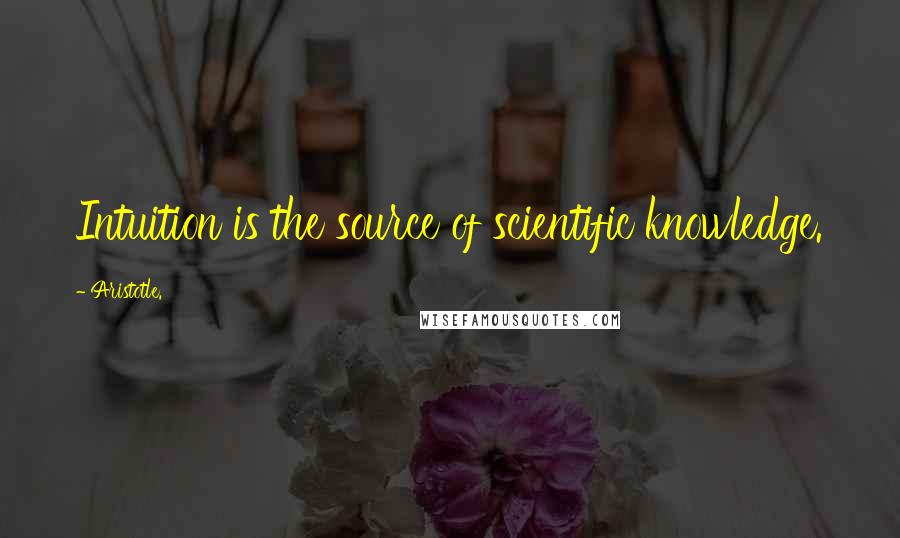 Aristotle. Quotes: Intuition is the source of scientific knowledge.