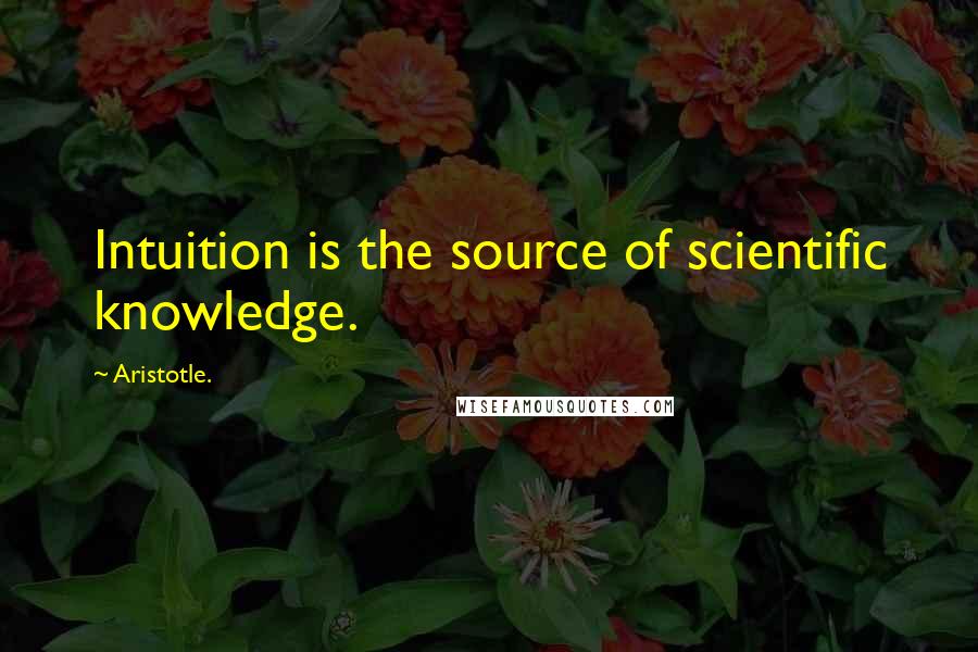 Aristotle. Quotes: Intuition is the source of scientific knowledge.