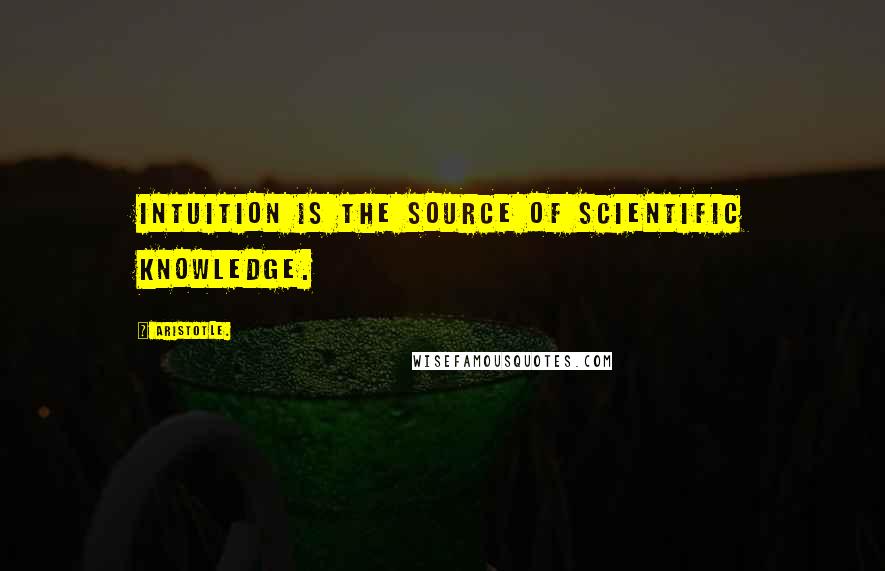 Aristotle. Quotes: Intuition is the source of scientific knowledge.