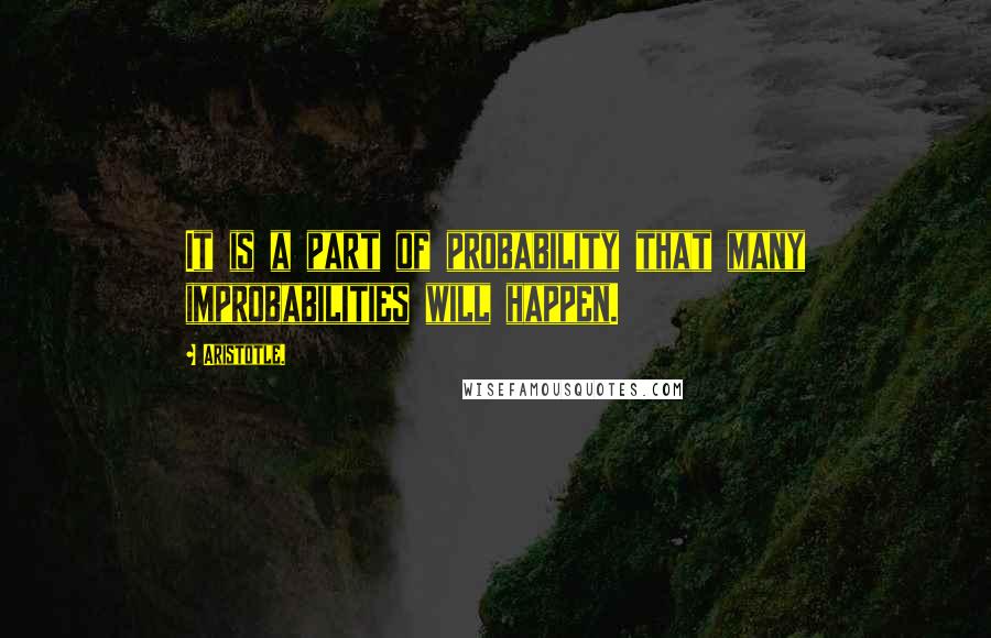 Aristotle. Quotes: It is a part of probability that many improbabilities will happen.