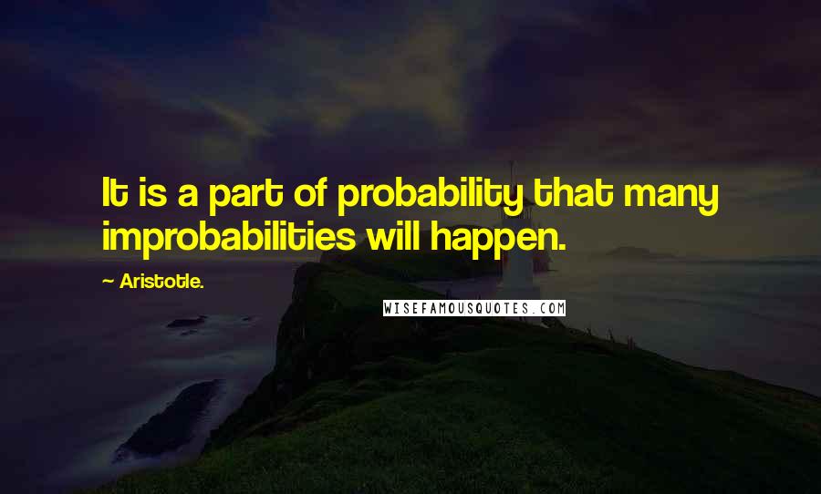 Aristotle. Quotes: It is a part of probability that many improbabilities will happen.