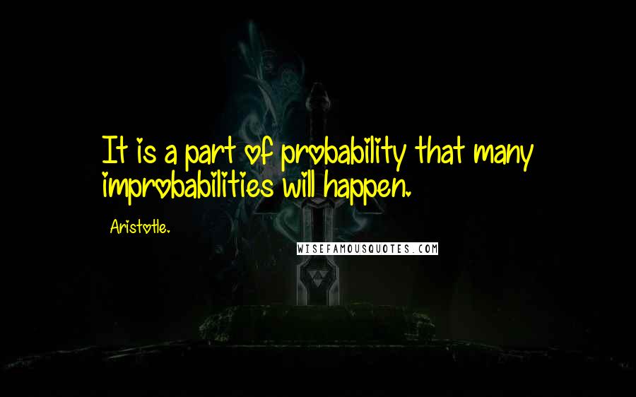 Aristotle. Quotes: It is a part of probability that many improbabilities will happen.