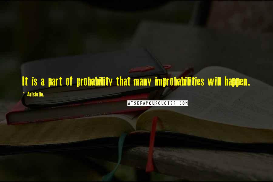 Aristotle. Quotes: It is a part of probability that many improbabilities will happen.