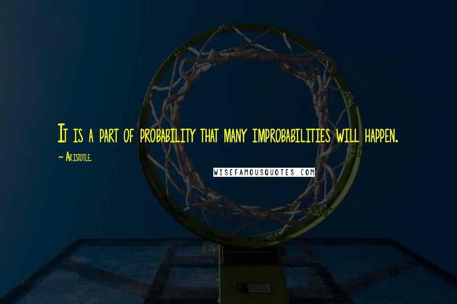 Aristotle. Quotes: It is a part of probability that many improbabilities will happen.