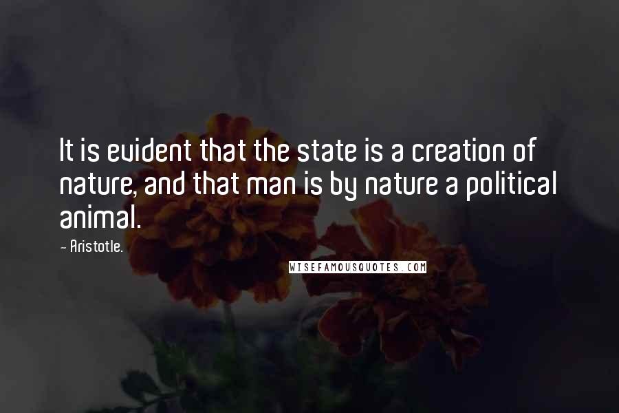 Aristotle. Quotes: It is evident that the state is a creation of nature, and that man is by nature a political animal.