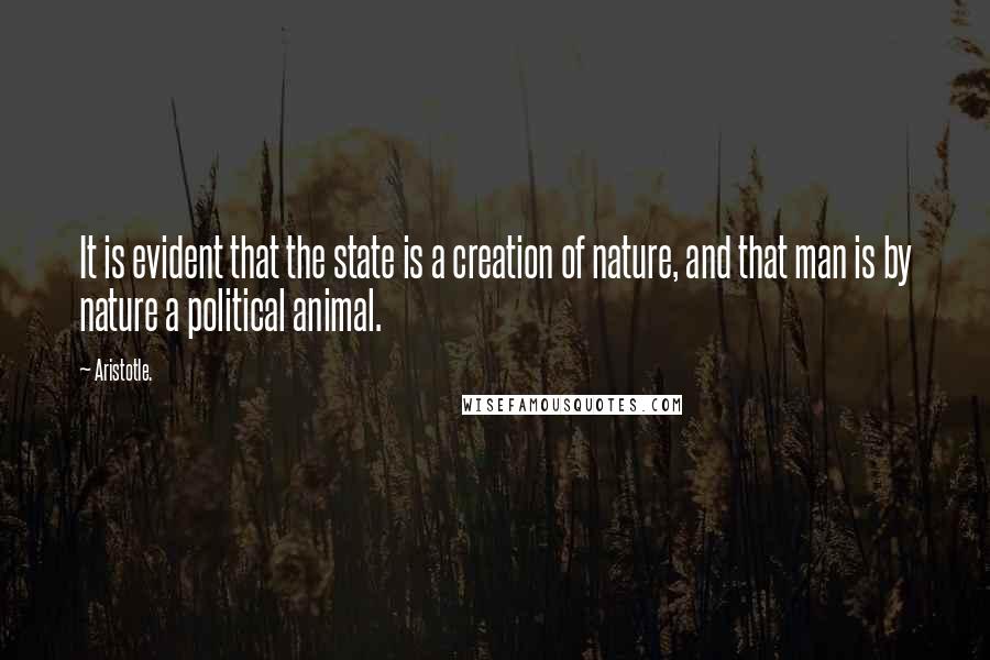 Aristotle. Quotes: It is evident that the state is a creation of nature, and that man is by nature a political animal.