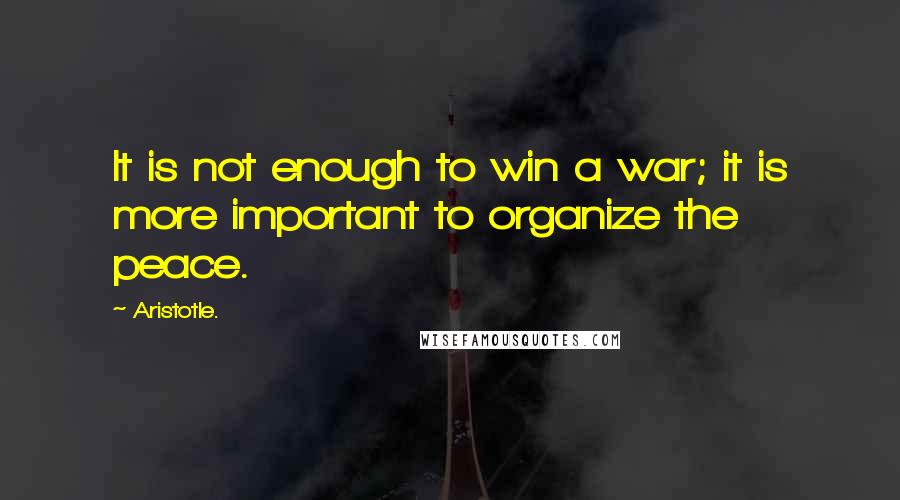 Aristotle. Quotes: It is not enough to win a war; it is more important to organize the peace.