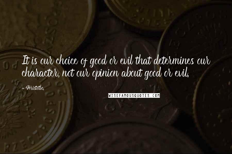 Aristotle. Quotes: It is our choice of good or evil that determines our character, not our opinion about good or evil.