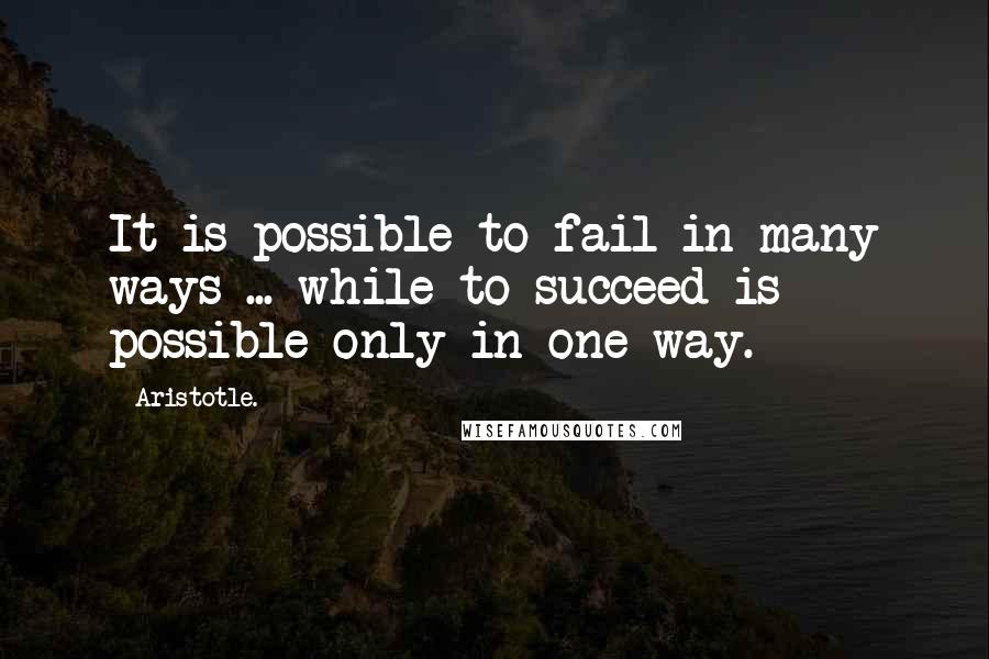 Aristotle. Quotes: It is possible to fail in many ways ... while to succeed is possible only in one way.