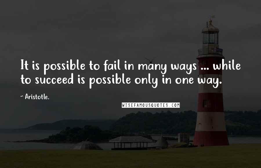 Aristotle. Quotes: It is possible to fail in many ways ... while to succeed is possible only in one way.