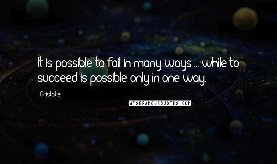 Aristotle. Quotes: It is possible to fail in many ways ... while to succeed is possible only in one way.