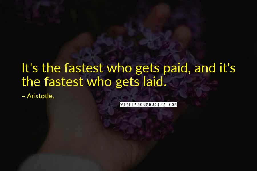 Aristotle. Quotes: It's the fastest who gets paid, and it's the fastest who gets laid.