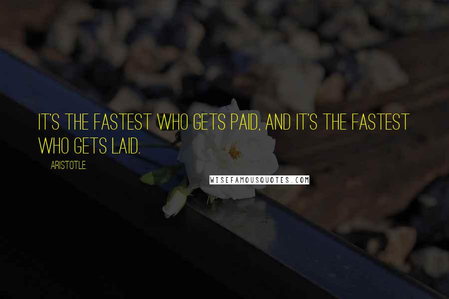 Aristotle. Quotes: It's the fastest who gets paid, and it's the fastest who gets laid.