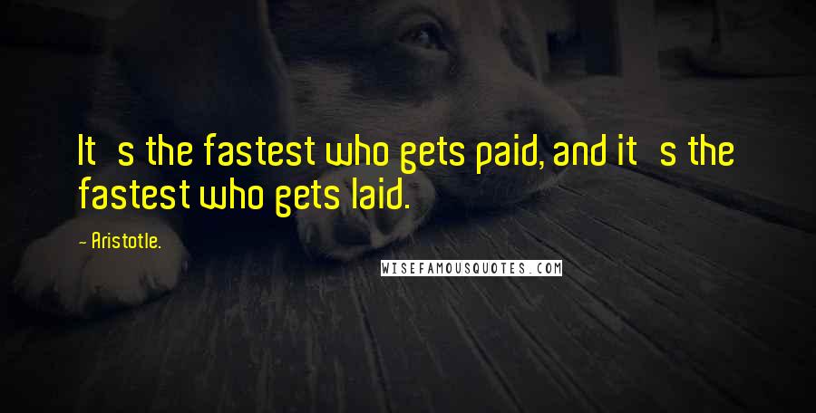 Aristotle. Quotes: It's the fastest who gets paid, and it's the fastest who gets laid.