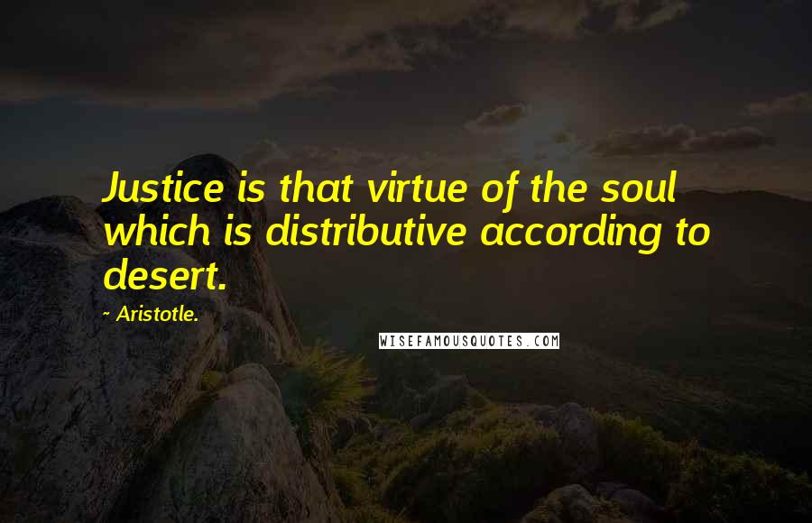 Aristotle. Quotes: Justice is that virtue of the soul which is distributive according to desert.