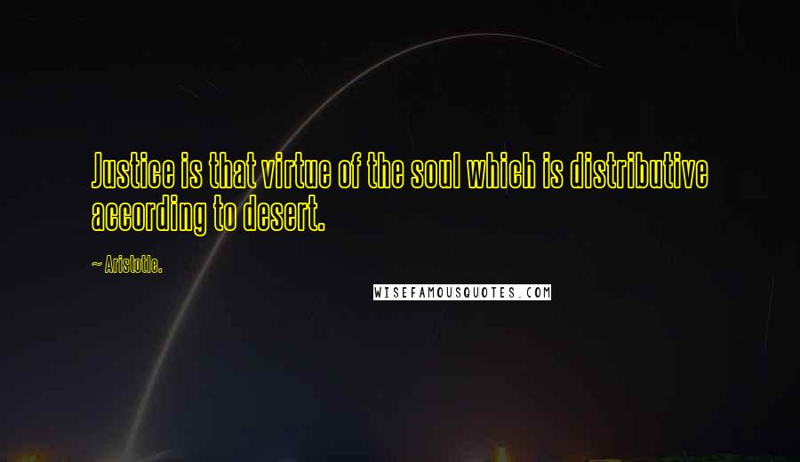 Aristotle. Quotes: Justice is that virtue of the soul which is distributive according to desert.