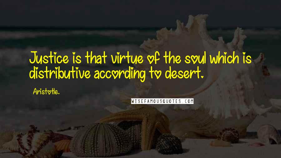 Aristotle. Quotes: Justice is that virtue of the soul which is distributive according to desert.